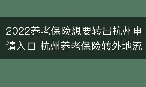 2022养老保险想要转出杭州申请入口 杭州养老保险转外地流程