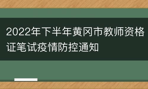 2022年下半年黄冈市教师资格证笔试疫情防控通知