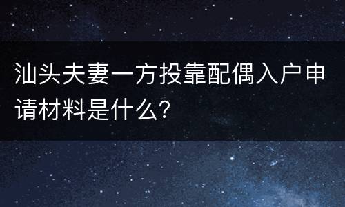 汕头夫妻一方投靠配偶入户申请材料是什么？