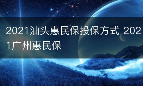 2021汕头惠民保投保方式 2021广州惠民保