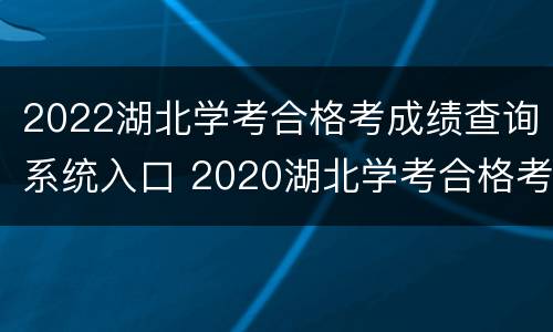 2022湖北学考合格考成绩查询系统入口 2020湖北学考合格考成绩查询