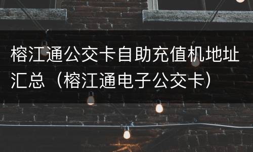 榕江通公交卡自助充值机地址汇总（榕江通电子公交卡）