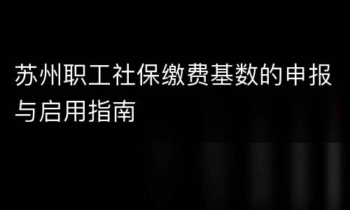 苏州职工社保缴费基数的申报与启用指南