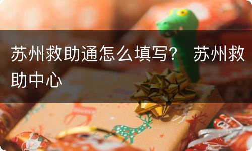 苏州救助通怎么填写？ 苏州救助中心