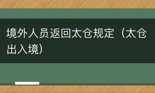 境外人员返回太仓规定（太仓出入境）