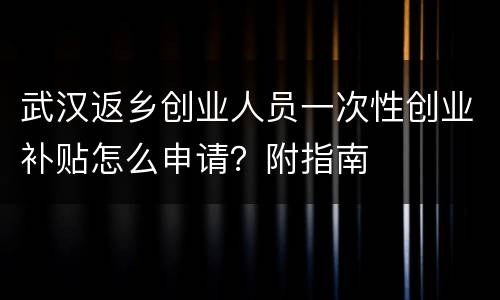 武汉返乡创业人员一次性创业补贴怎么申请？附指南