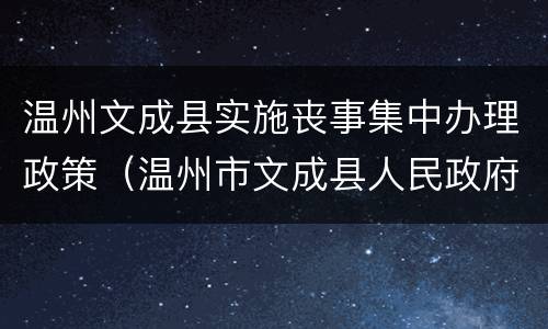 温州文成县实施丧事集中办理政策（温州市文成县人民政府）