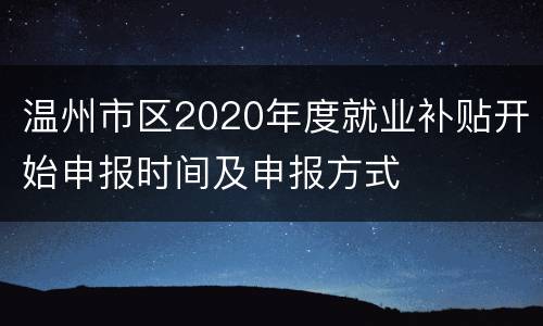 温州市区2020年度就业补贴开始申报时间及申报方式