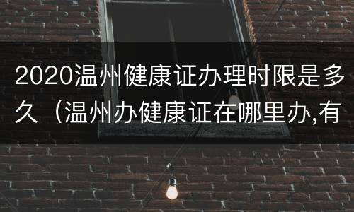 2020温州健康证办理时限是多久（温州办健康证在哪里办,有什么要求?）