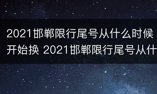 2021邯郸限行尾号从什么时候开始换 2021邯郸限行尾号从什么时候开始换的