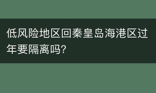 低风险地区回秦皇岛海港区过年要隔离吗？