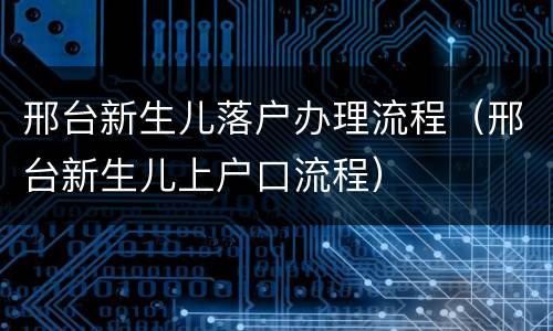 邢台新生儿落户办理流程（邢台新生儿上户口流程）