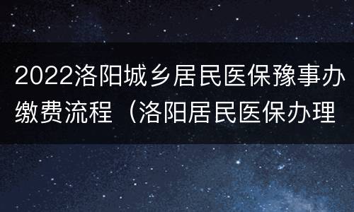 2022洛阳城乡居民医保豫事办缴费流程（洛阳居民医保办理流程）