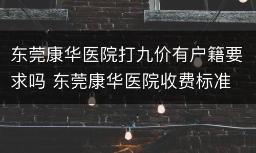 东莞康华医院打九价有户籍要求吗 东莞康华医院收费标准