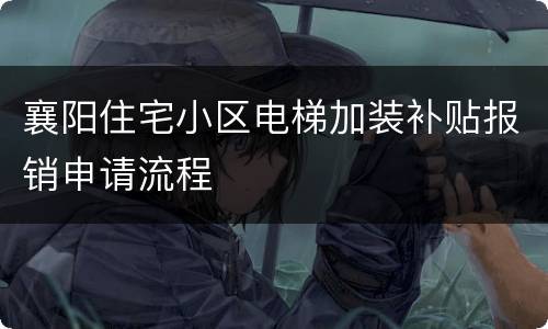 襄阳住宅小区电梯加装补贴报销申请流程