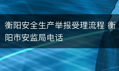 衡阳安全生产举报受理流程 衡阳市安监局电话
