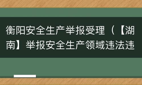 衡阳安全生产举报受理（【湖南】举报安全生产领域违法违规问题最高奖10万）