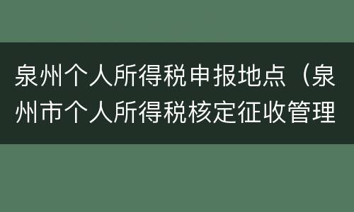 泉州个人所得税申报地点（泉州市个人所得税核定征收管理办法）