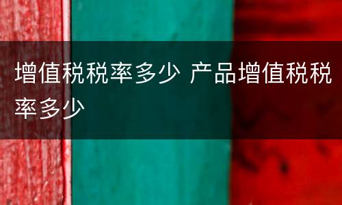 增值税税率多少 产品增值税税率多少