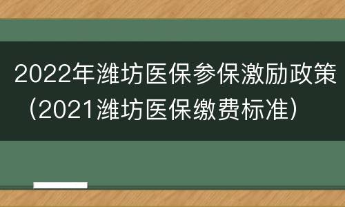 2022年潍坊医保参保激励政策（2021潍坊医保缴费标准）