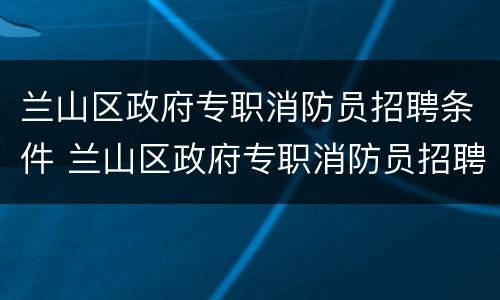 兰山区政府专职消防员招聘条件 兰山区政府专职消防员招聘条件是什么