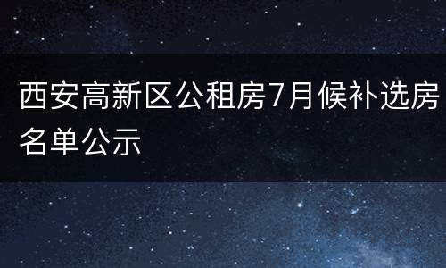 西安高新区公租房7月候补选房名单公示