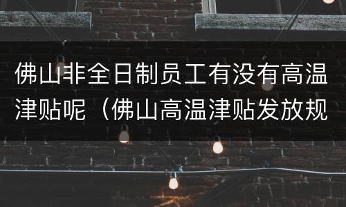 佛山非全日制员工有没有高温津贴呢（佛山高温津贴发放规定）