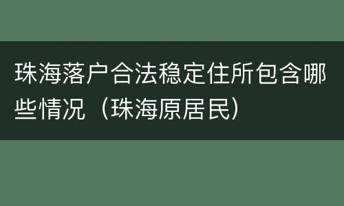 珠海落户合法稳定住所包含哪些情况（珠海原居民）