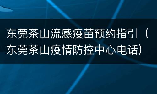 东莞茶山流感疫苗预约指引（东莞茶山疫情防控中心电话）