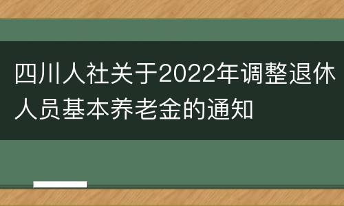 四川人社关于2022年调整退休人员基本养老金的通知