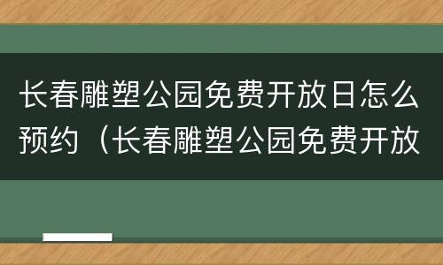 长春雕塑公园免费开放日怎么预约（长春雕塑公园免费开放日怎么预约门票）
