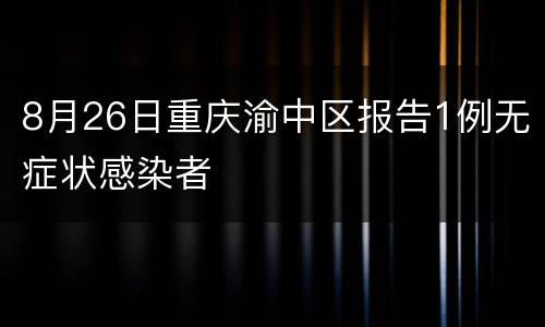 8月26日重庆渝中区报告1例无症状感染者
