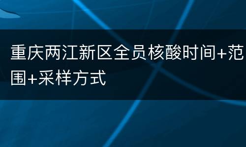 重庆两江新区全员核酸时间+范围+采样方式