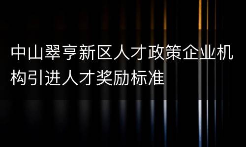 中山翠亨新区人才政策企业机构引进人才奖励标准