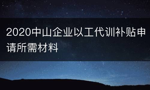 2020中山企业以工代训补贴申请所需材料