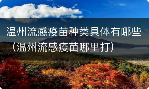 温州流感疫苗种类具体有哪些（温州流感疫苗哪里打）