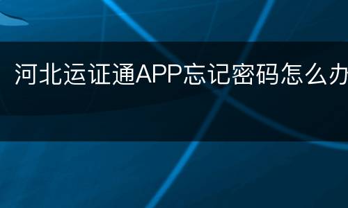河北运证通APP忘记密码怎么办