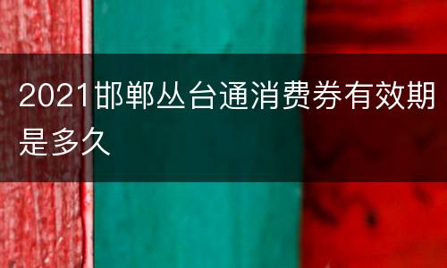 2021邯郸丛台通消费券有效期是多久