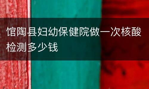 馆陶县妇幼保健院做一次核酸检测多少钱