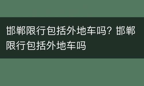 邯郸限行包括外地车吗? 邯郸限行包括外地车吗