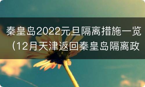 秦皇岛2022元旦隔离措施一览（12月天津返回秦皇岛隔离政策）