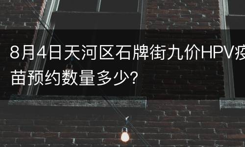 8月4日天河区石牌街九价HPV疫苗预约数量多少？
