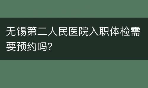 无锡第二人民医院入职体检需要预约吗？