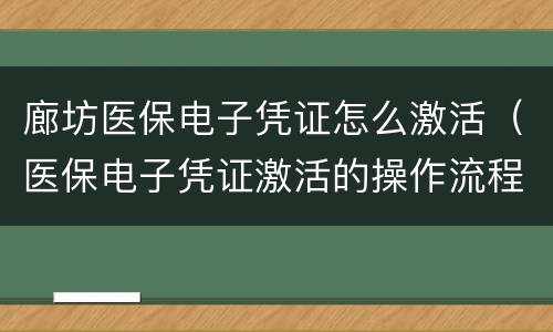 廊坊医保电子凭证怎么激活（医保电子凭证激活的操作流程）