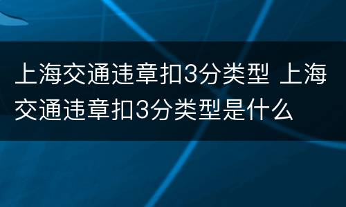上海交通违章扣3分类型 上海交通违章扣3分类型是什么