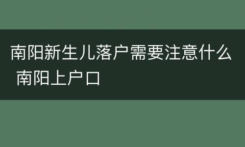 南阳新生儿落户需要注意什么 南阳上户口