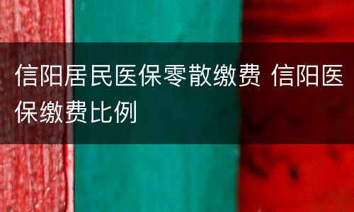信阳居民医保零散缴费 信阳医保缴费比例