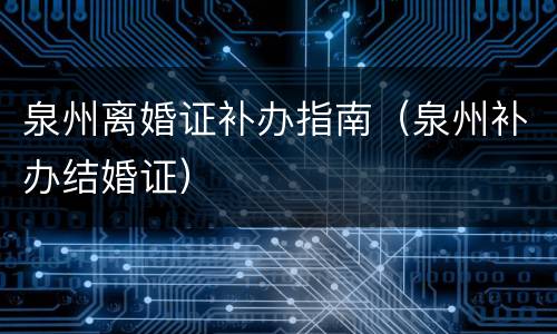泉州离婚证补办指南（泉州补办结婚证）