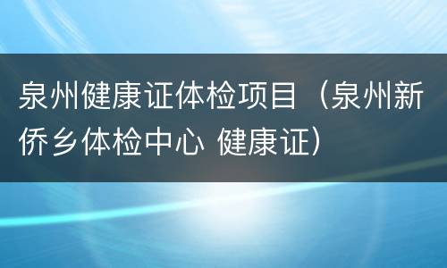 泉州健康证体检项目（泉州新侨乡体检中心 健康证）