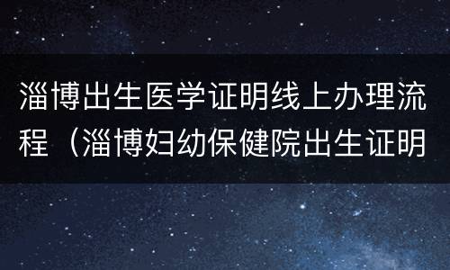 淄博出生医学证明线上办理流程（淄博妇幼保健院出生证明）